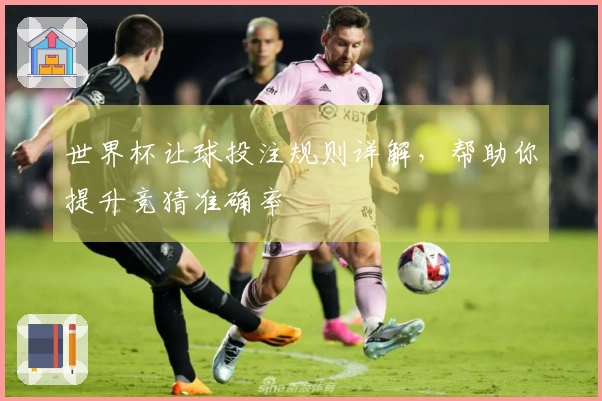 世界杯让球投注规则详解，帮助你提升竞猜准确率