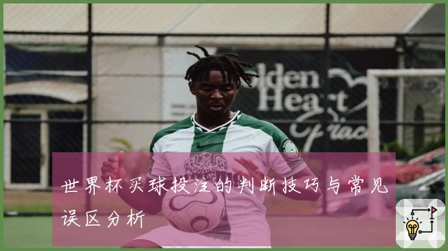 世界杯买球投注的判断技巧与常见误区分析